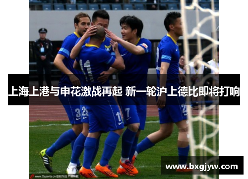 上海上港与申花激战再起 新一轮沪上德比即将打响