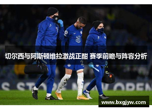 切尔西与阿斯顿维拉激战正酣 赛季前瞻与阵容分析